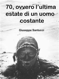70, ovvero l'ultima estate di un uomo costante (eBook, ePUB) - Santucci, Giuseppe