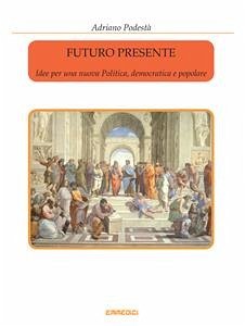 Futuro presente - Idee per una nuova Politica, democratica e popolare (eBook, ePUB) - Podestà, Adriano