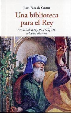 Una biblioteca para el rey : memoria al rey Don Felipe II, sobre las librerías - Paez de Castro, Juan