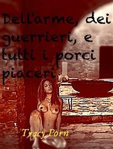 Dell'arme, dei guerrieri e tutti i porci piaceri. (eBook, ePUB) - Porn, Tracy