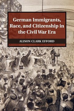 German Immigrants, Race, and Citizenship in the Civil War Era - Efford, Alison Clark