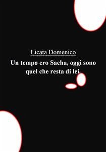 Un tempo ero Sacha, oggi sono quel che resta di lei. (eBook, PDF) - Domenico, Licata