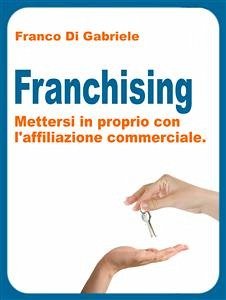 Franchising: mettersi in proprio con l'affiliazione commerciale (eBook, ePUB) - Di Gabriele, Franco