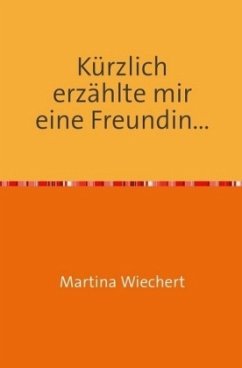 Kürzlich erzählte mir eine Freundin... - Wiechert, Martina