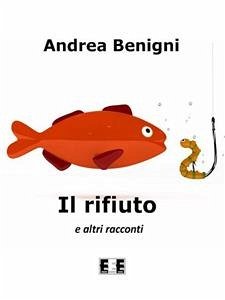 IL RIFIUTO e altri racconti (eBook, ePUB) - Benigni, Andrea
