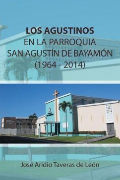 Los Agustinos En La Parroquia San Agustin de Bayamon 1964 - 2014 - Taveras De Leon, Jose Aridio