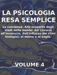 LA PSICOLOGIA RESA SEMPLICE - VOL 4 - LA COSCIENZA Alla scoperta degli stadi della mente: dal conscio all’inconscio, dall’influsso dei ritmi biologici, al sonno e ai sogni. (eBook, ePUB) - Calicchio, Stefano