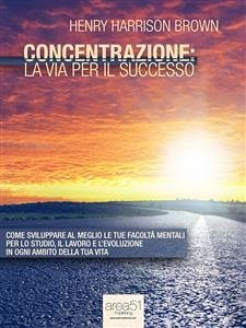 Concentrazione: la via per il successo (eBook, ePUB) - Harrison Brown, Henry