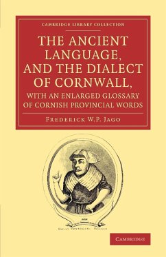 The Ancient Language, and the Dialect of Cornwall, with an Enlarged Glossary of Cornish Provincial Words - Jago, Frederick W. P.