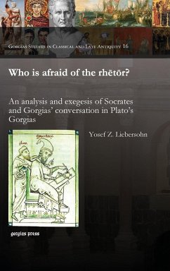 Who Is Afraid of the Rhetor? an Analysis and Exegesis of Socrates and Gorgias' Conversation in Plato's Gorgias - Liebersohn, Yosef Z.