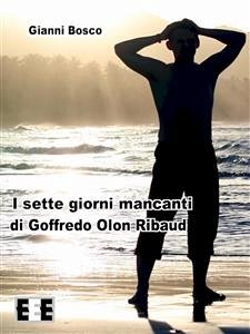 I sette giorni mancanti di Goffredo Olon Ribaud (eBook, ePUB) - Bosco, Gianni