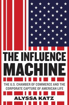 The Influence Machine: The U.S. Chamber of Commerce and the Corporate Capture of American Life - Katz, Alyssa