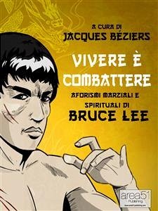 Vivere è combattere. Aforismi marziali e spirituali di Bruce Lee (eBook, ePUB) - cura di Jacques Béziers, A