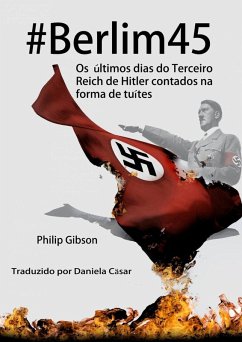 #berlim45 - Os Últimos Dias Do Terceiro Reich De Hitler Contados Na Forma De Tuítes (eBook, ePUB) - Gibson, Philip
