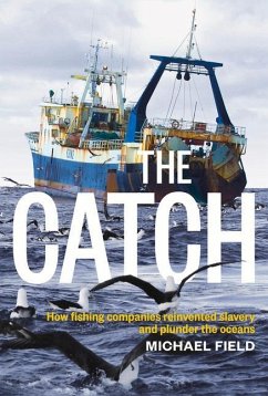 The Catch: How Fishing Companies Reinvented Slavery and Plunder the Oceans - Field, Michael