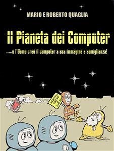 Il Pianeta dei Computer - e l'Uomo creò il computer a Sua Immagine e Somiglianza (eBook, ePUB) - Quaglia, Mario; Quaglia, Roberto