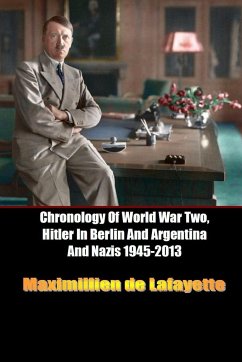 Chronology Of World War Two, Hitler In Berlin And Argentina And Nazis 1945-2013 - De Lafayette, Maximillien