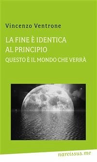 La fine è identica al principio, questo è il mondo che verrà (eBook, PDF) - Ventrone, Vincenzo