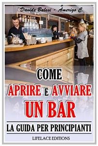 Come Aprire e Avviare un Bar - La Guida per Principianti (eBook, ePUB) - Balesi, Davide; C., Amerigo