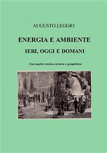 Energia e ambiente ieri, oggi e domani una analisi storica, tecnica e geopolitica (eBook, ePUB) - Leggio, Augusto