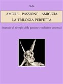 AMORE - PASSIONE - AMICIZIA: LA TRILOGIA PERFETTA (manuale di risveglio della passione e seduzione amorosa) (eBook, ePUB)