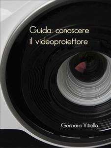 Guida: conoscere il videoproiettore (eBook, ePUB) - Vitiello, Gennaro