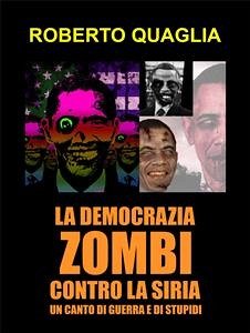 La democrazia zombi contro la siria: un canto di guerra e di stupidi (eBook, ePUB) - Quaglia, Roberto