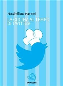 La cucina al tempo di twitter (eBook, ePUB) - Manzetti, Massimiliano