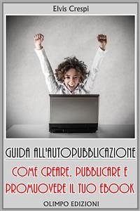 Guida all'Autopubblicazione: Come Creare, Pubblicare e Promuovere il tuo Ebook (eBook, ePUB) - Crespi, Elvis