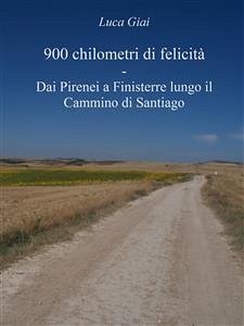 900 chilometri di felicità - Dai Pirenei a Finisterre lungo il Cammino di Santiago (eBook, ePUB) - Giai, Luca