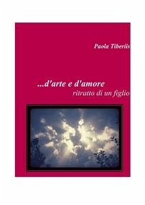 ...d'arte e d'amore...ritratto di un figlio (eBook, ePUB) - Tiberiis, Paola