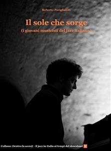 Il sole che sorge (i giovani musicisti del jazz italiano) (eBook, ePUB) - Paviglianiti, Roberto