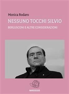 NESSUNO TOCCHI SILVIO - Berlusconi e altre considerazioni - (eBook, ePUB) - Rodaro, Monica