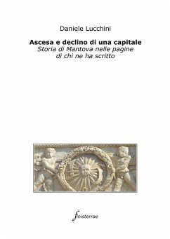 Ascesa e declino di una capitale. Storia di Mantova nelle pagine di chi ne ha scritto (eBook, ePUB) - Lucchini, Daniele