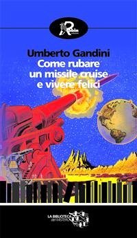 Come rubare un missile cruise e vivere felici (eBook, ePUB) - Gandini, Umberto