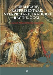 Pubblicare, rappresentare, interpretare, tradurre Racine, oggi (eBook, ePUB) - Beretta Anguissola, Alberto