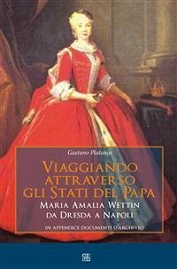 Viaggiando attraverso gli stati del Papa Maria Amalia Wettin da Dresda a Napoli (eBook, ePUB) - Platania, Gaetano
