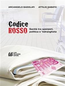 CODICE ROSSO. Sanità tra sperperi, politica e 'ndrangheta (eBook, ePUB) - Badoladi - Attilio Sabato, Arcangelo