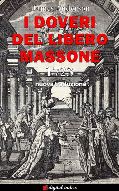 I Doveri del Libero Massone - Estratto dagli Antichi Registri delle Logge di Oltremare d’Inghilterra, Scozia e Irlanda ad Uso delle Logge di Londra da leggersi alla nomina di Nuovi Fratelli o per ordine del Maestro - 1723 (eBook, ePUB) - Anderson, James; D'Aniello, Pinuccia