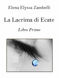 La Lacrima di Ecate - Libro Primo (eBook, ePUB) - Elyssa Zambelli, Elena; Elyssa Zambelli, Elena