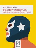 Spaghetti wrestler: un lottatore chiamato Jhonny Puttini (eBook, ePUB)