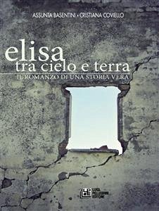 Elisa. Tra cielo e terra. Il romanzo di una storia vera (eBook, ePUB) - Basentini - Cristiana Coviello, Assunta