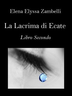 La Lacrima di Ecate - Libro Secondo (eBook, ePUB) - Elyssa Zambelli, Elena; Elyssa Zambelli, Elena