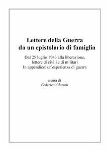 Lettere della Guerra da un epistolario di famiglia. Dal 25 luglio 1943 alla liberazione, lettere di civili e di militari. In appendice: un'esperienza di guerra. (eBook, ePUB) - Adamoli, Federico