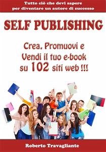 Self Publishing - Crea, Promuovi e Vendi il tuo e-book su 102 siti web! (eBook, ePUB) - Travagliante, Roberto