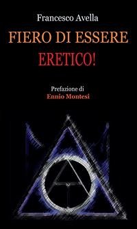 Fiero di essere eretico! (eBook, PDF) - Avella, Francesco