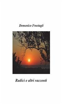 Radici e altri racconti (eBook, PDF) - Frustagli, Domenico