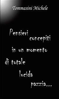 Pensieri concepiti in un momento di totale lucida pazzia (eBook, PDF) - Tommasini, Michele