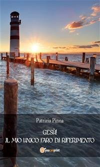 Gesù! Il mio unico faro di riferimento (eBook, ePUB) - Pinna, Patrizia