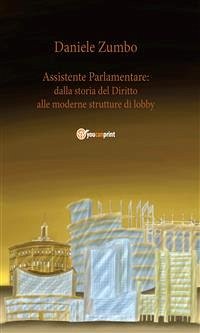 Assistente Parlamentare: dalla storia del diritto alle moderne strutture di lobby (eBook, ePUB) - Zumbo, Daniele